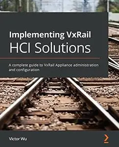 Implementing VxRail HCI Solutions: A complete guide to VxRail Appliance administration and configuration
