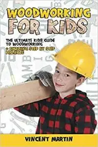 Woodworking for Kids: The Ultimate Kids Guide to Woodworking + Amazing Step by Step Projects By VINCENT MARTIN