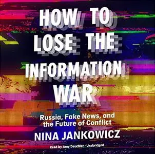 How to Lose the Information War: Russia, Fake News, and the Future of Conflict [Audiobook]