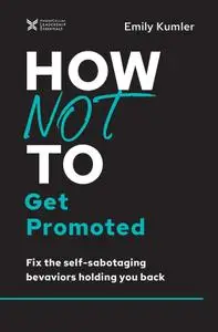 How Not to Get Promoted: Fix the Self-Sabotaging Behaviors Holding You Back (The How Not to Succeed)