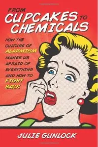 From Cupcakes to Chemicals: How the Culture of Alarmism Makes Us Afraid of Everything - and How to Fight Back (repost)