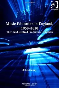 Music Education in England, 1950-2010: The Child-Centered Progressive Tradition