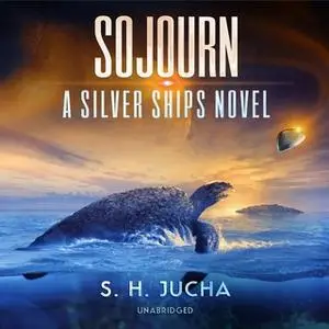 «Sojourn: A Silver Ships Novel» by S. H. Jucha