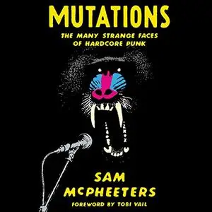 Mutations: The Many Strange Faces of Hardcore Punk [Audiobook]