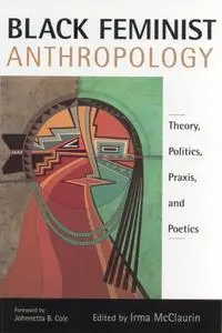 Black Feminist Anthropology: Theory, Politics, Praxis and Poetics