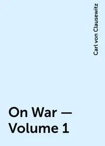 «On War — Volume 1» by Carl von Clausewitz