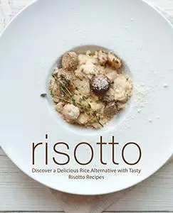 Risotto: Discover a Delicious Rice Alternative with Tasty Risotto Recipes (2nd Edition)
