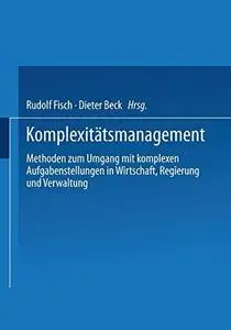 Komplexitätsmanagement: Methoden zum Umgang mit komplexen Aufgabenstellungen in Wirtschaft, Regierung und Verwaltung