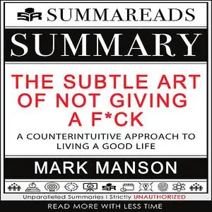 «Summary of The Subtle Art of Not Giving a F*ck: A Counterintuitive Approach to Living a Good Life by Mark Manson» by Su