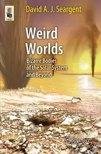 Weird Worlds: Bizarre Bodies of the Solar System and Beyond