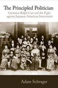 The Principled Politician: Governor Ralph Carr and the Fight against Japanese American Internment