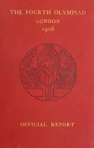 The Fourth Olympiad 1908 London: The Official Report