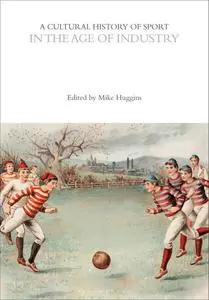 A Cultural History of Sport in the Age of Industry (The Cultural Histories Series)