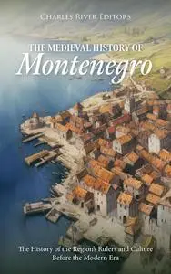 The Medieval History of Montenegro: The History of the Region’s Rulers and Culture Before the Modern Era
