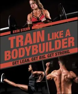 Train Like a Bodybuilder: Get Lean. Get Big. Get Strong.