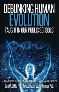 Debunking Human Evolution Taught in Our Public Schools: A Guidebook for Christian Students, Parents, and Pastors