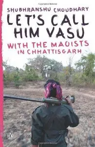 Let's Call Him Vasu: With the Maoists in Chhattisgarh