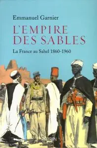 Emmanuel Garnier, "L'empire des sables : La France au Sahel 1860-1960"