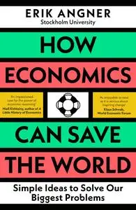 How Economics Can Save the World: Simple Ideas to Solve Our Biggest Problems