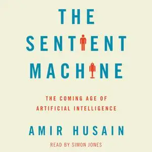 «The Sentient Machine: The Coming Age of Artificial Intelligence» by Amir Husain