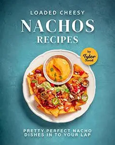 Loaded Cheesy Nachos Recipes: Pretty Perfect Nacho Dishes into Your Lap