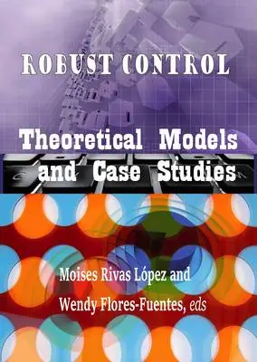 "Robust Control: Theoretical Models and Case Studies" ed. by Moises Rivas López and Wendy Flores-Fuentes