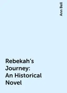 «Rebekah's Journey: An Historical Novel» by Ann Bell