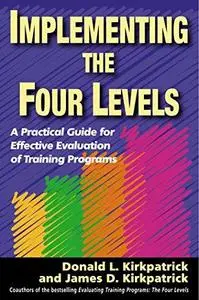 Implementing the Four Levels: A Practical Guide for Effective Evaluation of Training Programs