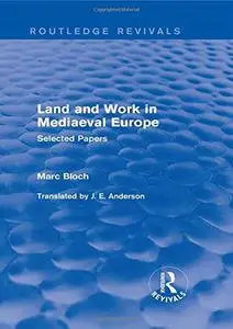 Land and Work in Mediaeval Europe (Routledge Revivals): Selected Papers (Routledge Revivals: Selected Works of Marc Bloch)