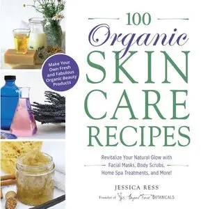 100 Organic Skincare Recipes: Make Your Own Fresh and Fabulous Organic Beauty Products (repost)
