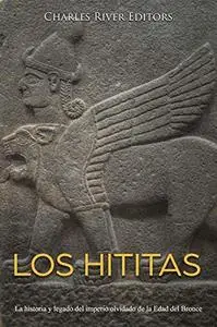 Los hititas: La historia y legado del imperio olvidado de la Edad del Bronce (Spanish Edition)