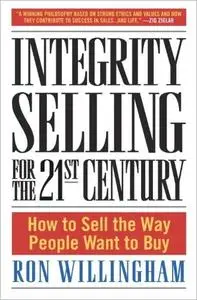 Integrity Selling for the 21st Century: How to Sell the Way People Want to Buy