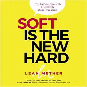 Soft Is the New Hard: How to Communicate Effectively Under Pressure [Audiobook]