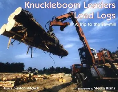 «Knuckleboom Loaders Load Logs: a Trip to the Sawmill» by Joyce Slayton-Mitchell