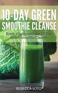 «10-Day Green Smoothie Cleanse» by Rebecca Soto