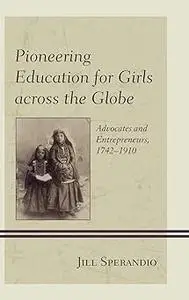 Pioneering Education for Girls across the Globe: Advocates and Entrepreneurs, 1742-1910