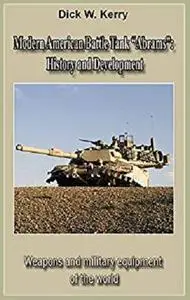 Modern American Battle Tank “Abrams”: History and Development: Weapons and military equipment of the world [Kindle Edition]