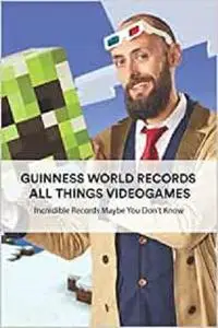 Guinness World Records All Things Videogames: Incredible Records Maybe You Don't Know: Book Of Guinness World