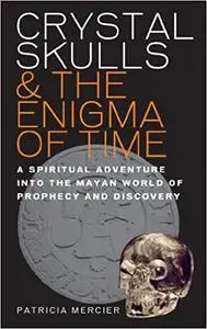 Crystal Skulls & the Enigma of Time: A Spiritual Adventure into the Mayan World of Prophecy and Discovery
