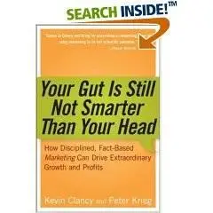 Your Gut is Still Not Smarter Than Your Head : How Disciplined, Fact-Based Marketing Can Drive Extraordinary Growth & Profits