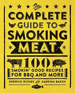 The Complete Guide to Smoking Meat: 100 Smokin' Good Recipes for BBQ and More