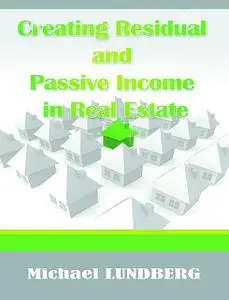 «Creating Residual and Passive Income in Real Estate» by Michael Lundberg