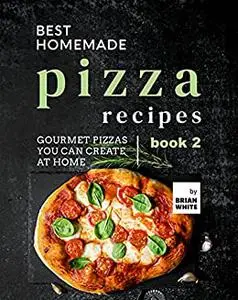 Best Homemade Pizza Recipes: Gourmet Pizzas You Can Create at Home
