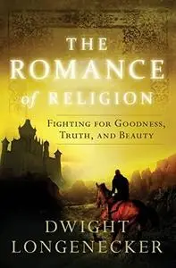 The Romance of Religion: Fighting for Goodness, Truth, and Beauty