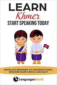 Learn Khmer: Start Speaking Today. Absolute Beginner to Conversational Speaker Made Simple and Easy!