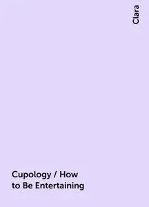 «Cupology / How to Be Entertaining» by Clara