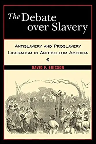 The Debate Over Slavery: Antislavery and Proslavery Liberalism in Antebellum America