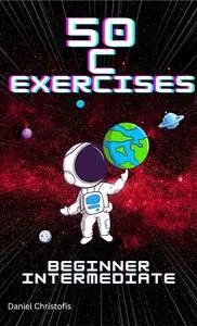 50 C Exercises Beginner & Intermediate : A Practical Way to Learn C Programming