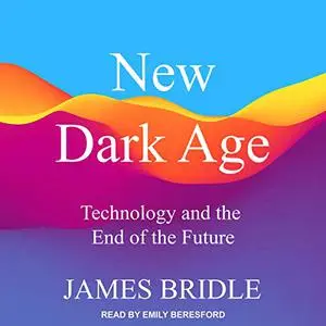 New Dark Age: Technology and the End of the Future [Audiobook] (Repost)