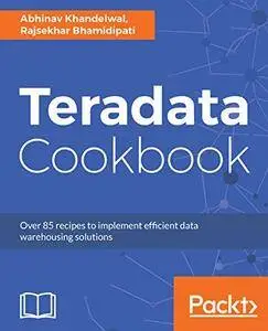 Teradata Cookbook: Over 85 recipes to implement efficient data warehousing solutions